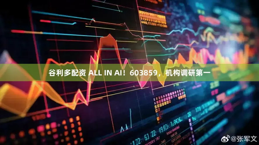 谷利多配资 ALL IN AI！603859，机构调研第一