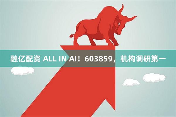 融亿配资 ALL IN AI！603859，机构调研第一