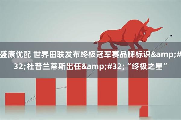 盛康优配 世界田联发布终极冠军赛品牌标识&#32;杜普兰蒂斯出任&#32;“终极之星”