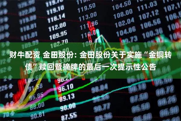 财牛配资 金田股份: 金田股份关于实施“金铜转债”赎回暨摘牌的最后一次提示性公告