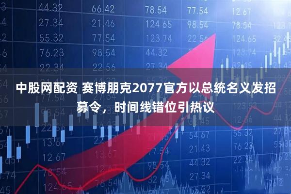 中股网配资 赛博朋克2077官方以总统名义发招募令，时间线错位引热议