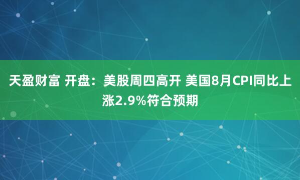 天盈财富 开盘：美股周四高开 美国8月CPI同比上涨2.9%符合预期
