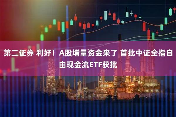 第二证券 利好！A股增量资金来了 首批中证全指自由现金流ETF获批